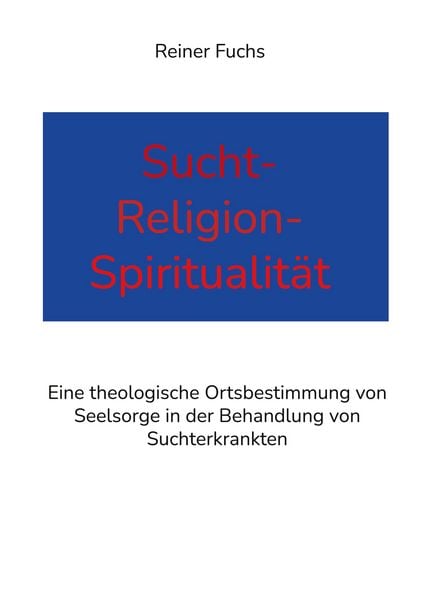 Sucht-Religion-Spiritualität, Taschenbuch von Reiner Fuchs, BoD – Books on Demand, 9783755701606