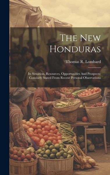 Produktbild: The New Honduras: Its Situation, Resources, Opportunities And Prospects: Concisely Stated From Recent Personal Observations