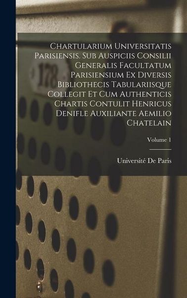Produktbild: Chartularium Universitatis parisiensis. Sub auspiciis Consilii generalis facultatum parisiensium ex diversis bibliothecis tabulariisque collegit et cu