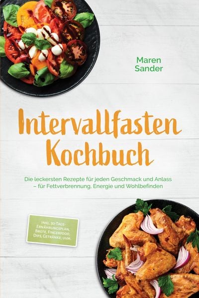Produktbild: Intervallfasten Kochbuch: Die leckersten Rezepte f&uuml;r jeden Geschmack und Anlass - f&uuml;r Fettverbrennung, Energie und Wohlbefinden - inkl. 30-Tage-Ern&auml;hr