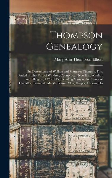 Produktbild: Thompson Genealogy; the Descendants of William and Margaret Thomson, First Settled in That Part of Windsor, Connecticut, now East Windsor and Ellingto