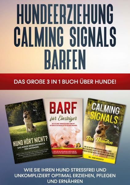 Produktbild: Hundeerziehung | Calming Signals | Barfen: Das gro&szlig;e 3 in 1 Buch &uuml;ber Hunde! - Wie Sie Ihren Hund stressfrei und unkompliziert optimal erziehen, pflegen und ern&auml;hren