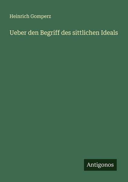 Ueber den Begriff des sittlichen Ideals, Taschenbuch von Heinrich Gomperz, Antigonos Verlag, 9783563160596