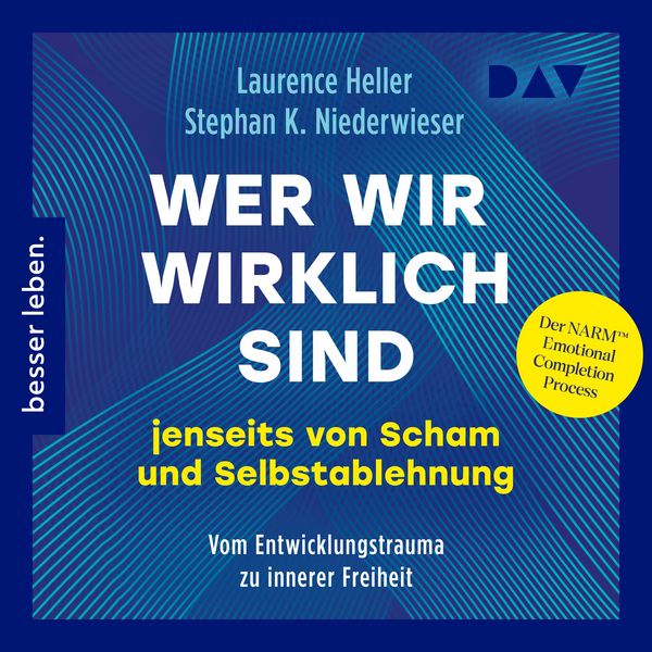 Produktbild: Wer wir wirklich sind jenseits von Scham und Selbstablehnung. Vom Entwicklungstrauma zu innerer Freiheit: Der NARM&trade; Emotional Completion Process