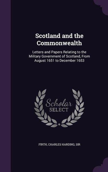 Produktbild: Scotland and the Commonwealth: Letters and Papers Relating to the Military Government of Scotland, From August 1651 to December 1653