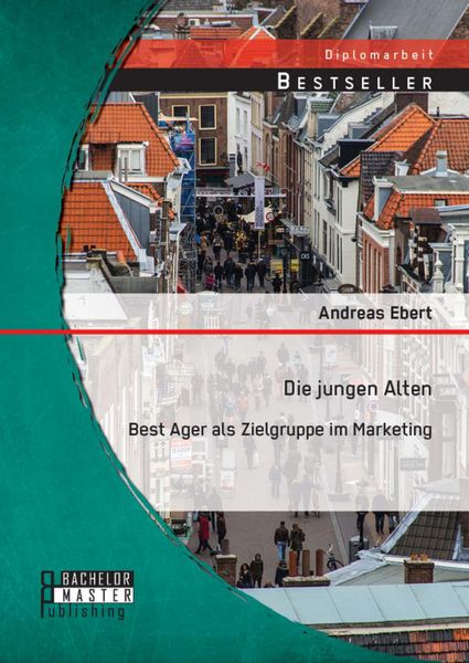 Produktbild: Die jungen Alten: Best Ager als Zielgruppe im Marketing