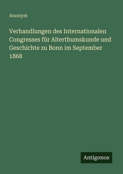 Produktbild: Verhandlungen des Internationalen Congresses f&uuml;r Alterthumskunde und Geschichte zu Bonn im September 1868