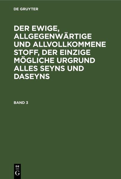 Produktbild: Der ewige, allgegenw&auml;rtige und allvollkommene Stoff, der einzige m&ouml;gliche Urgrund alles Seyns und Daseyns. Band 3