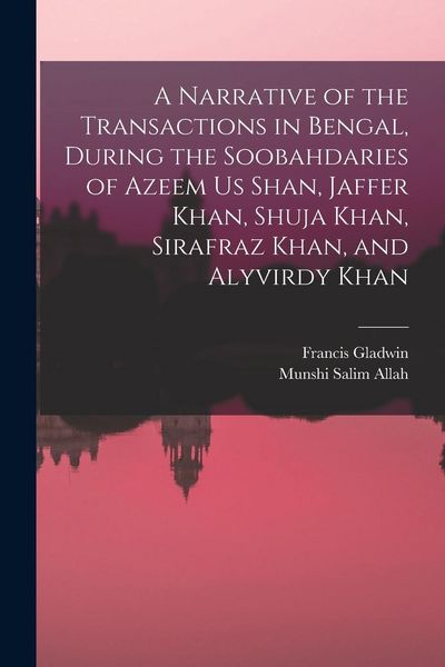 Produktbild: A Narrative of the Transactions in Bengal, During the Soobahdaries of Azeem Us Shan, Jaffer Khan, Shuja Khan, Sirafraz Khan, and Alyvirdy Khan