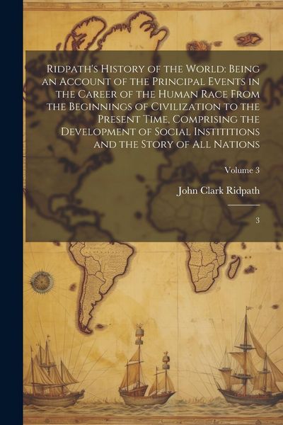 Produktbild: Ridpath's History of the World: Being an Account of the Principal Events in the Career of the Human Race From the Beginnings of Civilization to the Pr