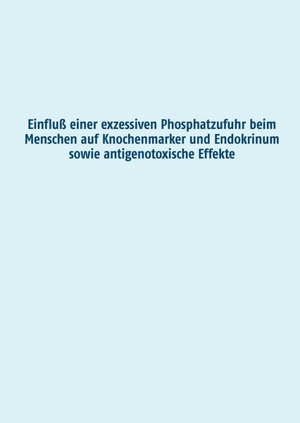 Produktbild: Einflu&szlig; einer exzessiven Phosphatzufuhr beim Menschen auf Knochenmarker und Endokrinum sowie antigenotoxische Effekte