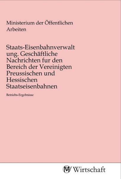 Staats-Eisenbahnverwaltung. Geschäftliche Nachrichten fur den Bereich der Vereinigten Preussischen und Hessischen Staatseisenbahnen, Taschenbuch von ,
