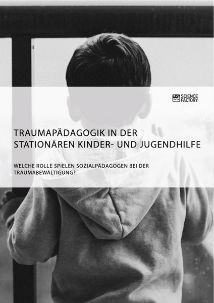 Produktbild: Traumap&auml;dagogik in der station&auml;ren Kinder- und Jugendhilfe. Welche Rolle spielen Sozialp&auml;dagogen bei der Traumabew&auml;ltigung?