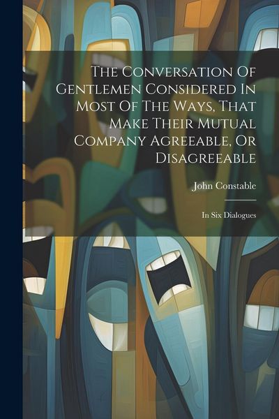 Produktbild: The Conversation Of Gentlemen Considered In Most Of The Ways, That Make Their Mutual Company Agreeable, Or Disagreeable: In Six Dialogues