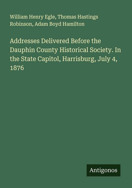 Produktbild: Addresses Delivered Before the Dauphin County Historical Society. In the State Capitol, Harrisburg, July 4, 1876