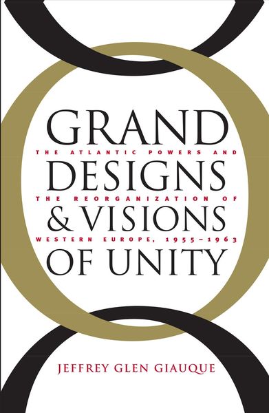 Produktbild: Grand Designs and Visions of Unity: The Atlantic Powers and the Reorganization of Western Europe, 1955-1963