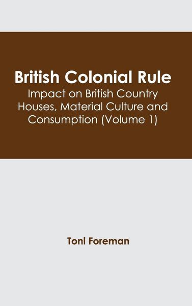 Produktbild: British Colonial Rule: Impact on British Country Houses, Material Culture and Consumption (Volume 1)