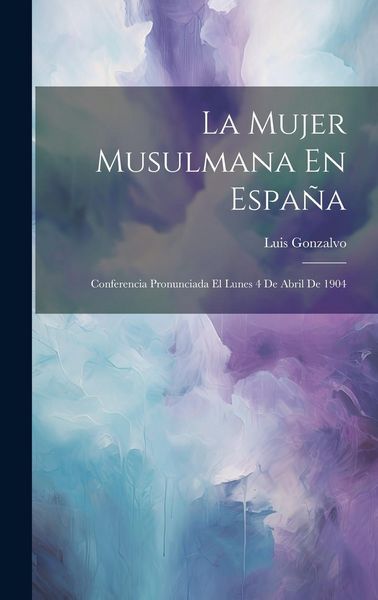 Produktbild: La Mujer Musulmana En Espa&ntilde;a: Conferencia Pronunciada El Lunes 4 De Abril De 1904