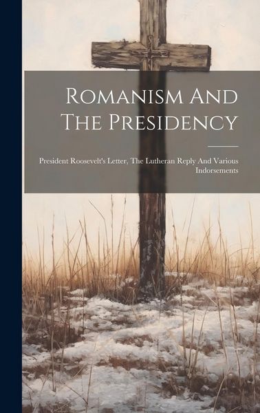 Produktbild: Romanism And The Presidency: President Roosevelt's Letter, The Lutheran Reply And Various Indorsements