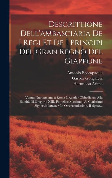 Produktbild: Descrittione dell'ambasciaria de i regi et de i principi del gran regno del Giappone: Venuti nuouamente à Roma à render obbedienza alla Sa