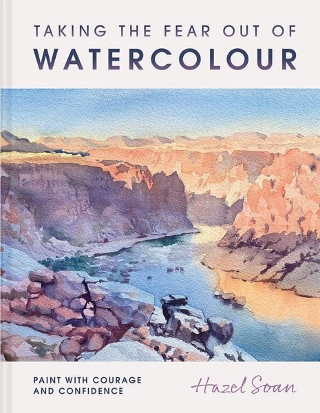 Taking the Fear Out of Watercolour, Gebundene Ausgabe von Hazel Soan, Batsford, 9781849949712