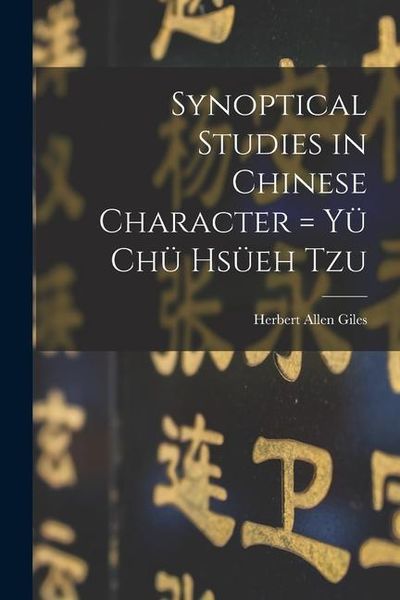 Produktbild: Synoptical Studies in Chinese Character = Yü Chü Hsüeh Tzu