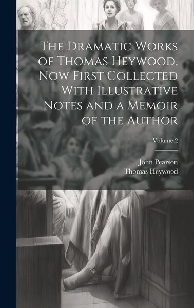Produktbild: The Dramatic Works of Thomas Heywood, now First Collected With Illustrative Notes and a Memoir of the Author; Volume 2