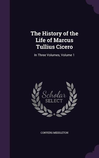 Produktbild: The History of the Life of Marcus Tullius Cicero: In Three Volumes, Volume 1