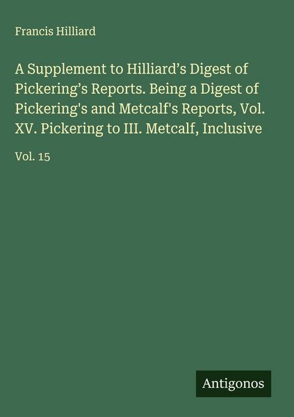 Produktbild: A Supplement to Hilliard's Digest of Pickering's Reports. Being a Digest of Pickering's and Metcalf's Reports, Vol. XV. Pickering to III. Metcalf, Inc