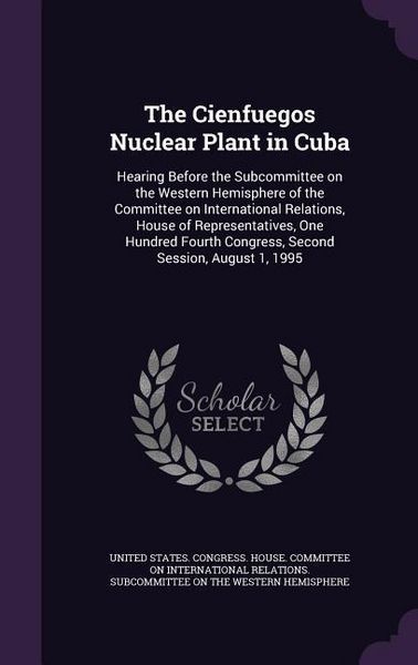 Produktbild: The Cienfuegos Nuclear Plant in Cuba: Hearing Before the Subcommittee on the Western Hemisphere of the Committee on International Relations, House of