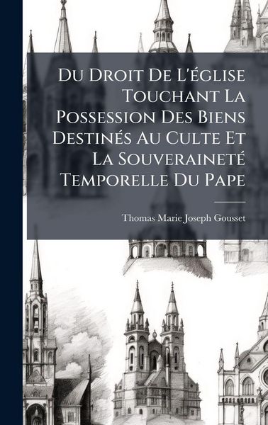 Produktbild: Du Droit De L'&Atilde;(c)glise Touchant La Possession Des Biens Destin&Atilde;(c)s Au Culte Et La Souverainet&Atilde;(c) Temporelle Du Pape