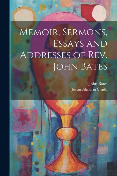 Produktbild: Memoir, Sermons, Essays and Addresses of Rev. John Bates