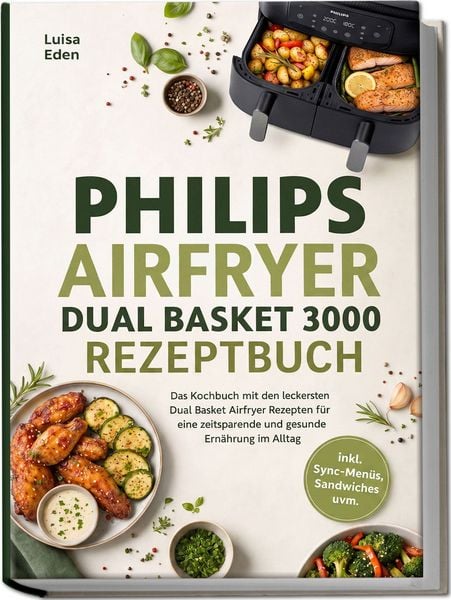 Produktbild: Philips Airfryer Dual Basket 3000 Rezeptbuch: Das Kochbuch mit den leckersten Dual Basket Airfryer Rezepten f&uuml;r eine zeitsparende und gesunde Ern&auml;hrung im Alltag &ndash; inkl. Sync-Men&uuml;s, Sandwiches uvm.