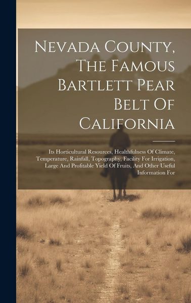 Produktbild: Nevada County, The Famous Bartlett Pear Belt Of California: Its Horticultural Resources, Healthfulness Of Climate, Temperature, Rainfall, Topography,
