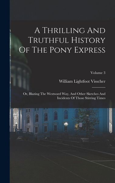 Produktbild: A Thrilling And Truthful History Of The Pony Express: Or, Blazing The Westward Way, And Other Sketches And Incidents Of Those Stirring Times; Volume 3