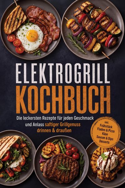 Produktbild: Elektrogrill Kochbuch: Die leckersten Rezepte f&uuml;r jeden Geschmack und Anlass - saftiger Grillgenuss drinnen & drau&szlig;en - inkl. Fr&uuml;hst&uuml;ck, Fladen & Pizz