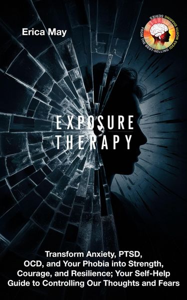 Produktbild: Exposure Therapy: Transform Anxiety, PTSD, OCD, and Your Phobia into Strength, Courage, and Resilience; Your Self-Help Guide to Controlling Our Though
