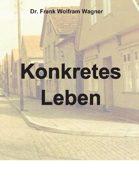 Konkretes Leben, Taschenbuch von Frank Wolfram Wagner , Frank Wolfram Wagner, Tredition, 9783347792326