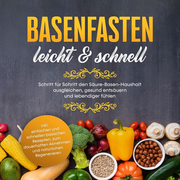 Basenfasten - leicht & schnell Schritt für Schritt den Säure-Basen-Haushalt ausgleichen, gesund entsäuern und lebendiger fühlen - inkl. einfachen und