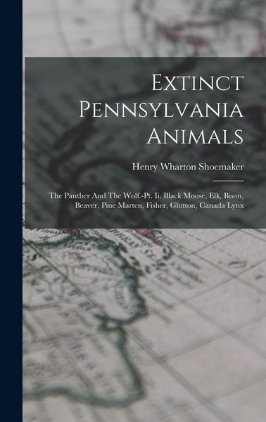 Produktbild: Extinct Pennsylvania Animals: The Panther And The Wolf.-pt. Ii. Black Moose, Elk, Bison, Beaver, Pine Marten, Fisher, Glutton, Canada Lynx