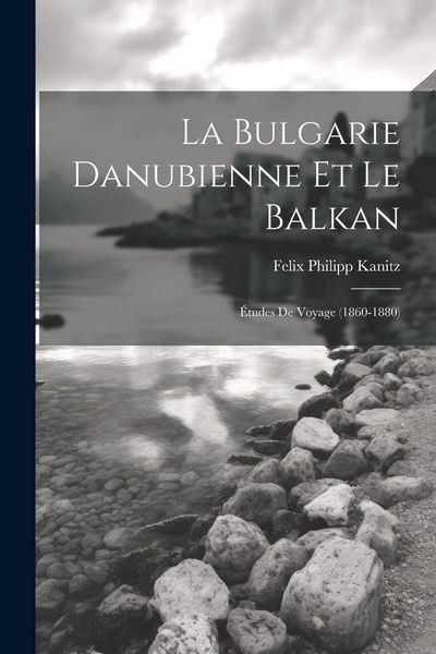 Produktbild: La Bulgarie danubienne et le Balkan; &eacute;tudes de voyage (1860-1880)