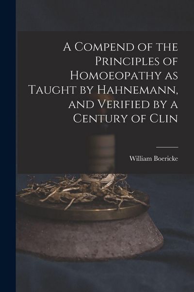 Produktbild: A Compend of the Principles of Homoeopathy as Taught by Hahnemann, and Verified by a Century of Clin