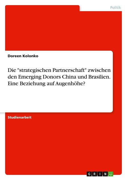 Die 'strategischen Partnerschaft' zwischen den Emerging Donors China und Brasilien. Eine Beziehung auf Augenhöhe?, Taschenbuch von Doreen Kolonko,