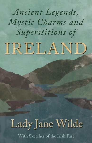 Produktbild: Ancient Legends, Mystic Charms and Superstitions of Ireland - With Sketches of the Irish Past