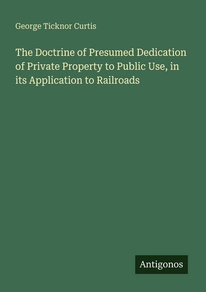 Produktbild: The Doctrine of Presumed Dedication of Private Property to Public Use, in its Application to Railroads