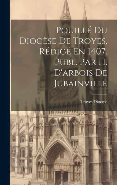 Produktbild: Pouill&eacute; Du Dioc&egrave;se De Troyes, R&eacute;dig&eacute; En 1407. Publ. Par H. D'arbois De Jubainville