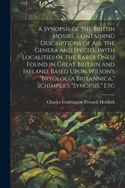 Produktbild: A Synopsis of the British Mosses, Containing Descriptions of all the Genera and Species, (with Localities of the Rarer Ones) Found in Great Britain an
