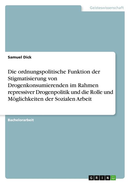 Produktbild: Die ordnungspolitische Funktion der Stigmatisierung von Drogenkonsumierenden im Rahmen repressiver Drogenpolitik und die Rolle und M&ouml;glichkeiten der S