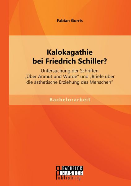 Produktbild: Kalokagathie bei Friedrich Schiller? Untersuchung der Schriften "&Uuml;ber Anmut und W&uuml;rde" und "Briefe &uuml;ber die &auml;sthetische Erziehung des Menschen"