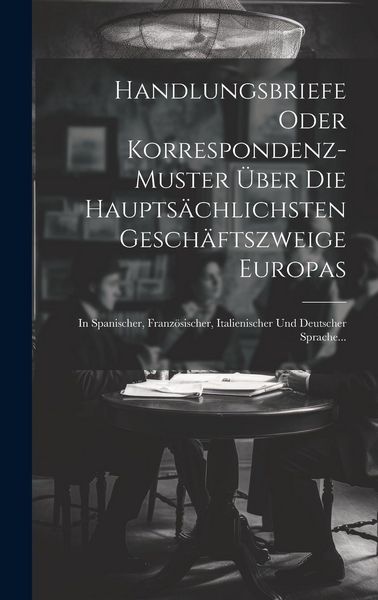 Produktbild: Handlungsbriefe Oder Korrespondenz-muster &Uuml;ber Die Haupts&auml;chlichsten Gesch&auml;ftszweige Europas: In Spanischer, Franz&ouml;sischer, Italienischer Und Deutsche
